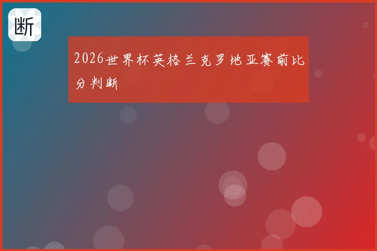2026世界杯英格兰克罗地亚赛前比分判断