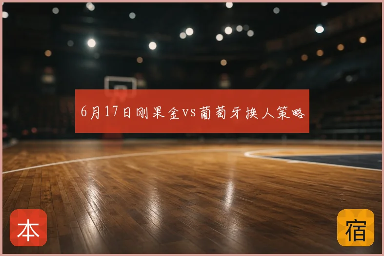 6月17日刚果金vs葡萄牙换人策略