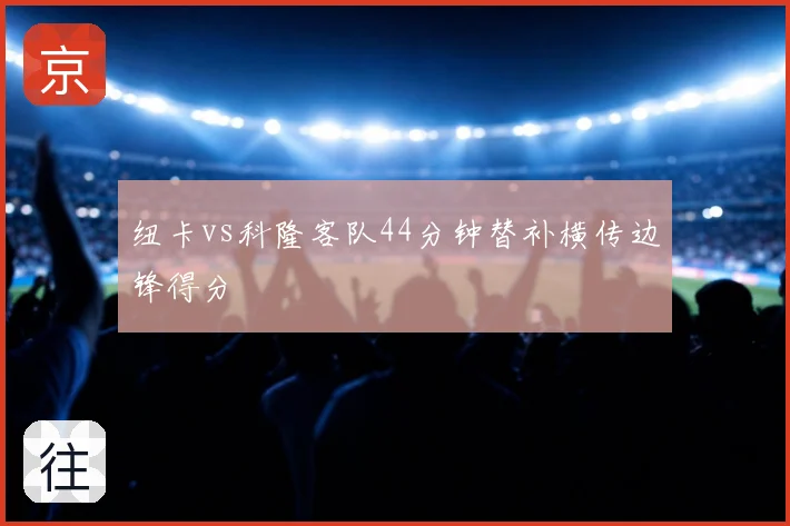 纽卡vs科隆客队44分钟替补横传边锋得分