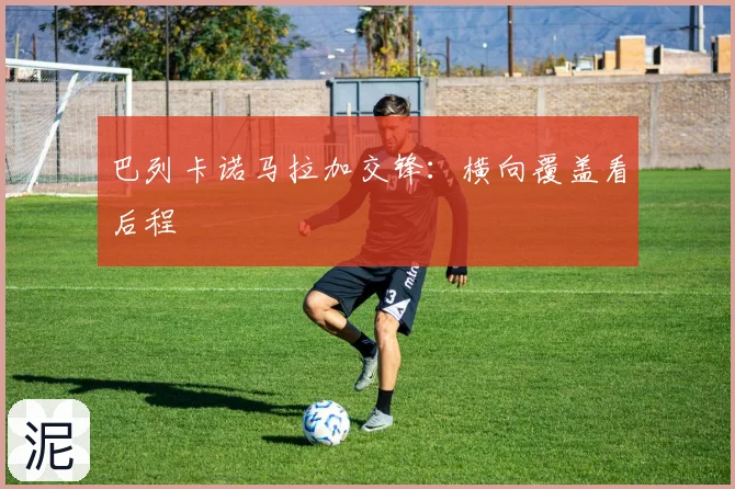 巴列卡诺马拉加交锋:横向覆盖看后程