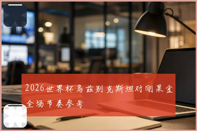 2026世界杯乌兹别克斯坦对刚果金全场节奏参考