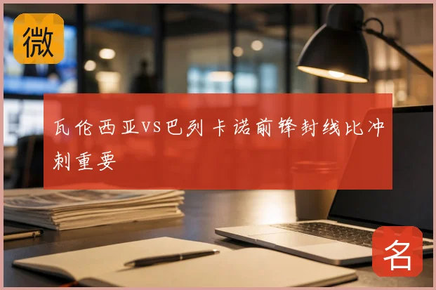 瓦伦西亚vs巴列卡诺前锋封线比冲刺重要