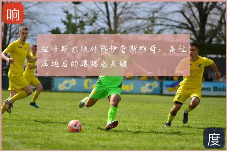 纽卡斯尔联对阵伊普斯维奇,高位压迫后的退路成关键