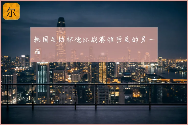 韩国足协杯德比战赛程密度的另一面