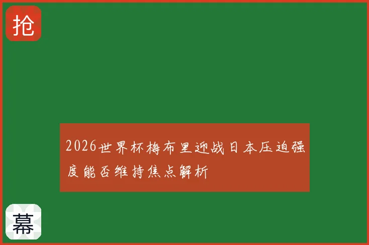 2026世界杯梅布里迎战日本压迫强度能否维持焦点解析