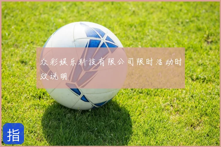众彩娱乐科技有限公司限时活动时效说明