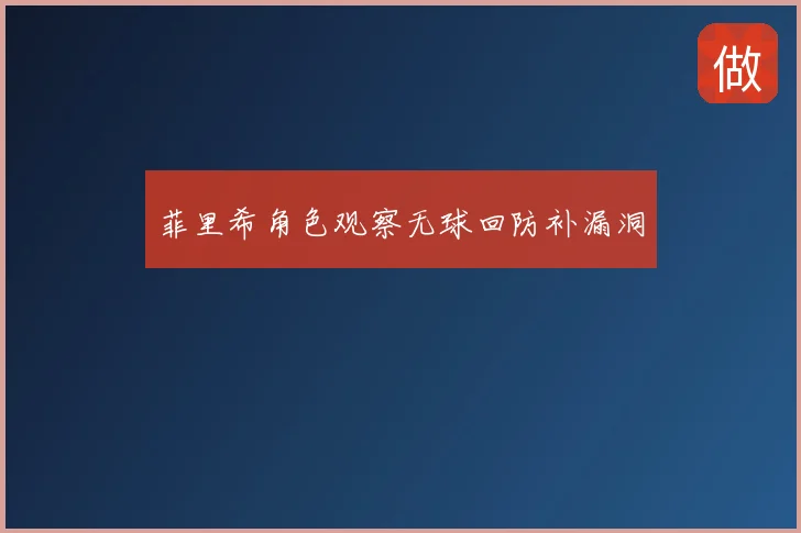 菲里希角色观察无球回防补漏洞