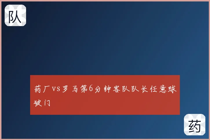 药厂vs罗马第6分钟客队队长任意球破门