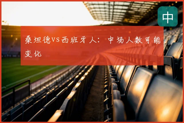 桑坦德vs西班牙人：中场人数可能变化