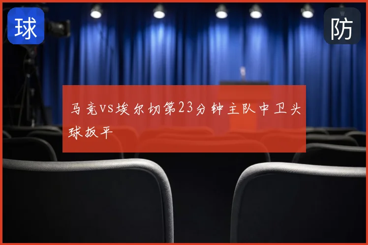 马竞vs埃尔切第23分钟主队中卫头球扳平